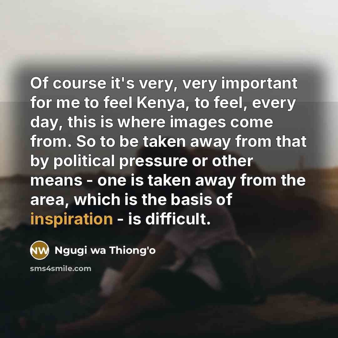 “Of course it's very, very important for me to feel…” quote by Ngugi wa Thiong'o