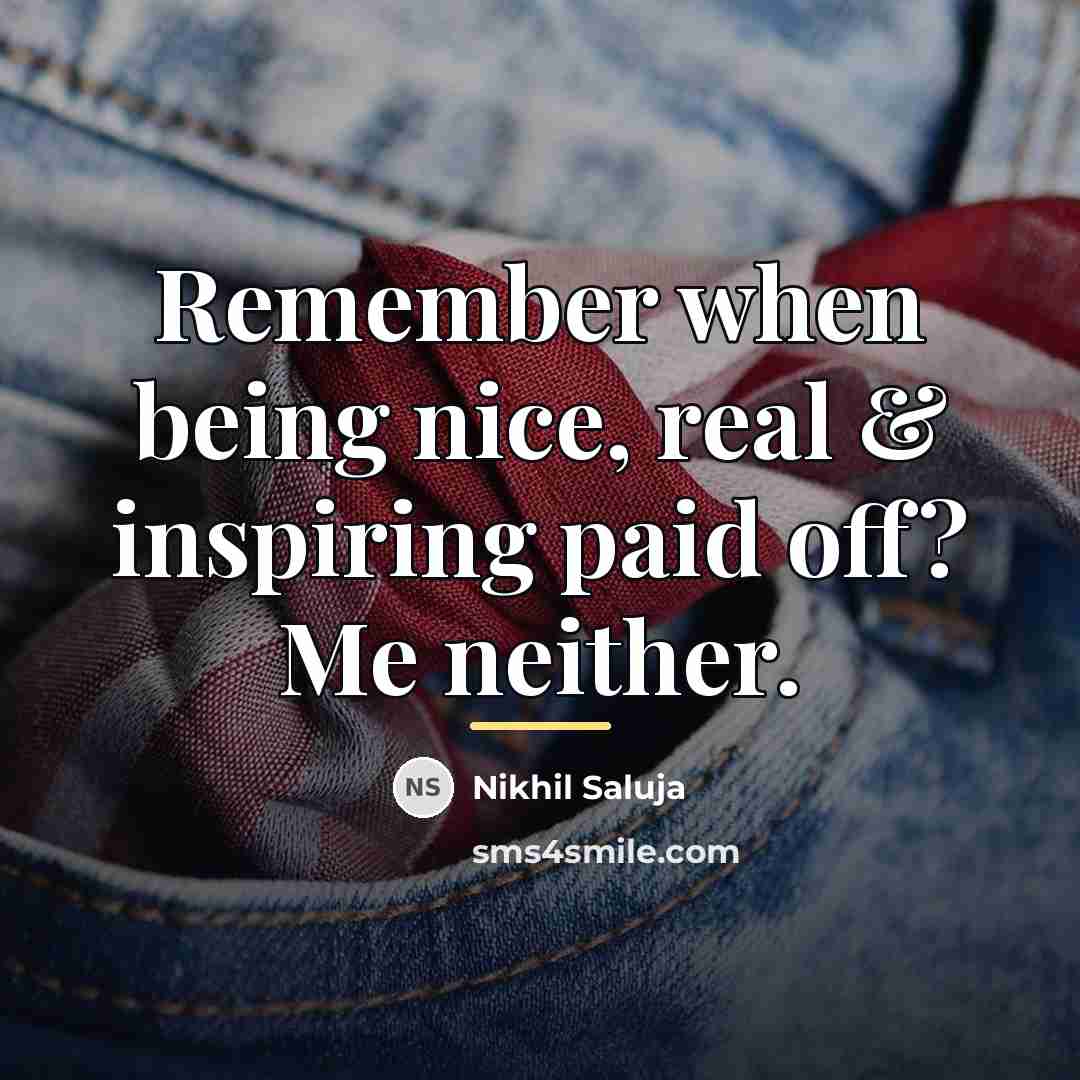 “Remember when being nice, real & inspiring paid off? Me…” quote by Nikhil Saluja