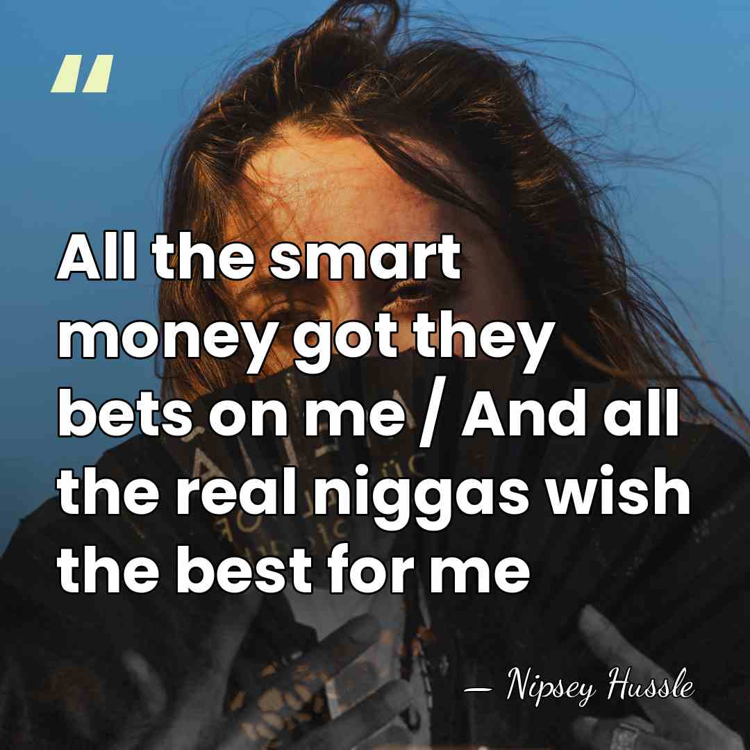 All the smart money got they bets on me / And all&hellip; - Nipsey Hussle