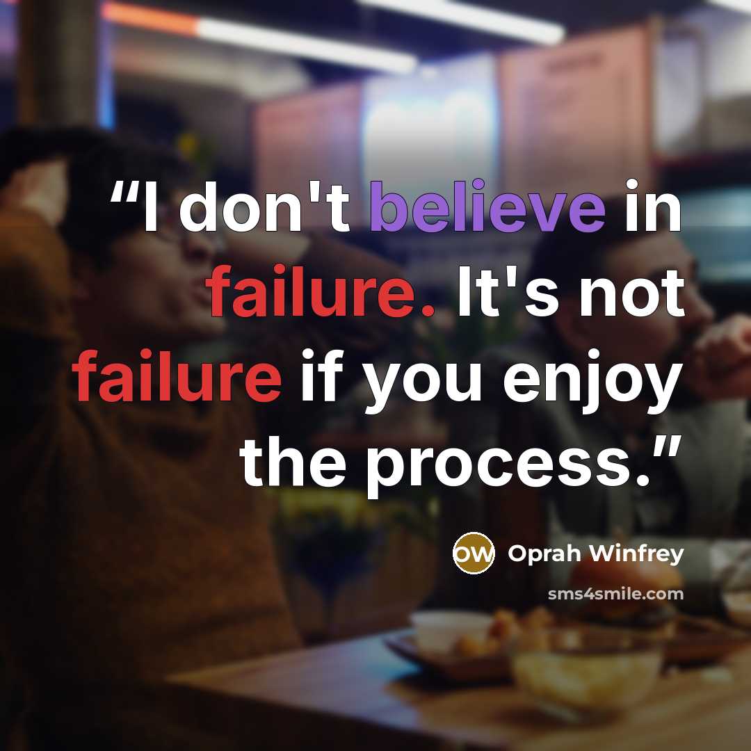 “I don't believe in failure. It's not failure if you enjoy the process.” quote by Oprah Winfrey