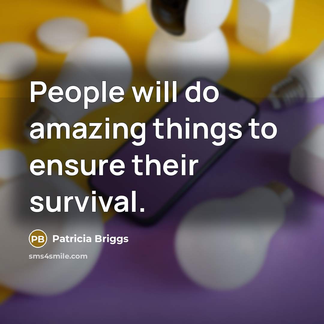“People will do amazing things to ensure their survival.…” quote by Patricia Briggs