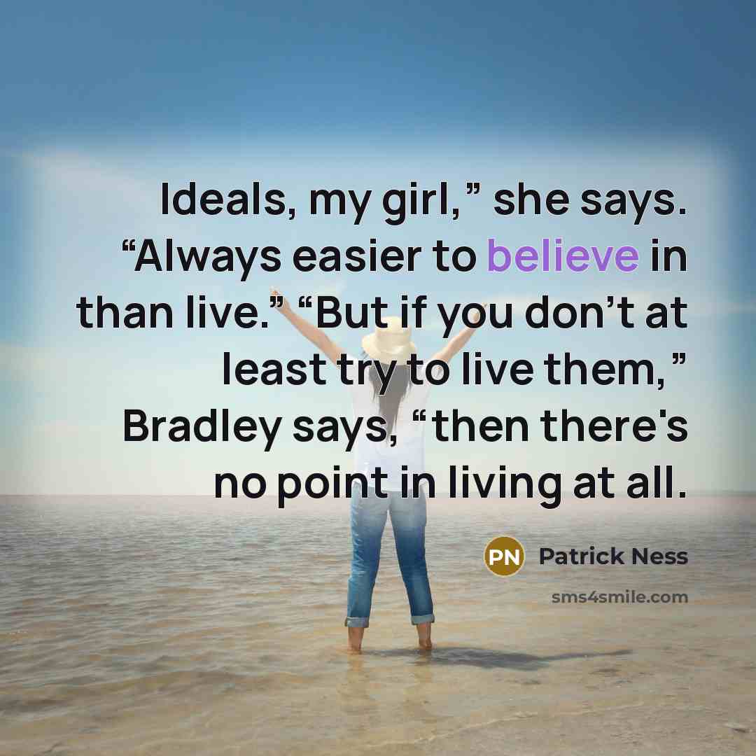 “Ideals, my girl,” she says. “Always easier to believe in…” quote by Patrick Ness