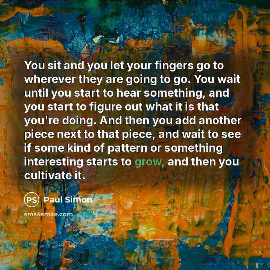 “You sit and you let your fingers go to wherever…” quote by Paul Simon