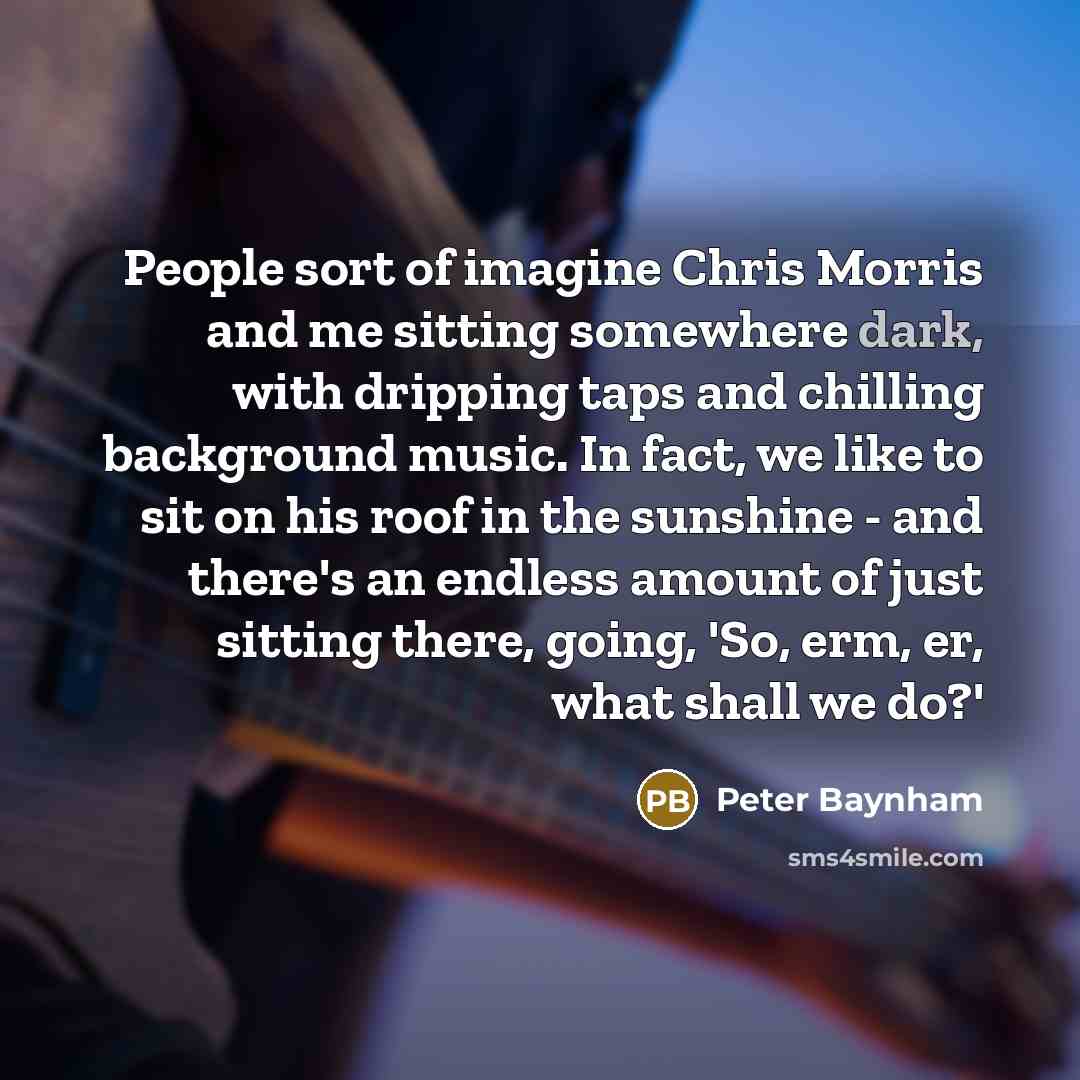 “People sort of imagine Chris Morris and me sitting somewhere…” quote by Peter Baynham