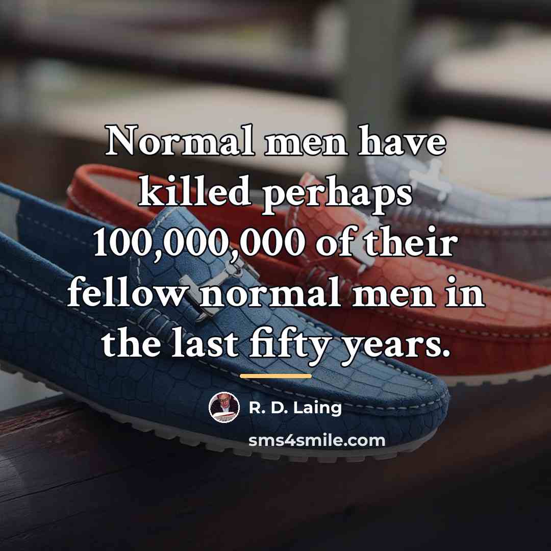 “Normal men have killed perhaps 100,000,000 of their fellow normal…” quote by R. D. Laing
