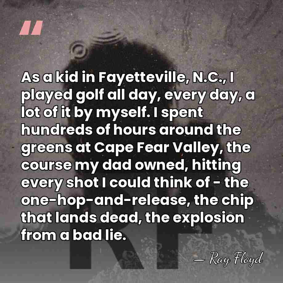 As a kid in Fayetteville, N.C., I played golf all day, every&hellip; - Ray Floyd