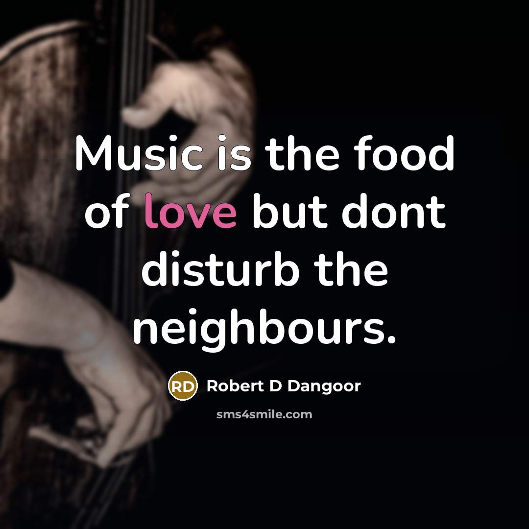 “Music is the food of love but dont disturb the neighbours.” quote by Robert D Dangoor