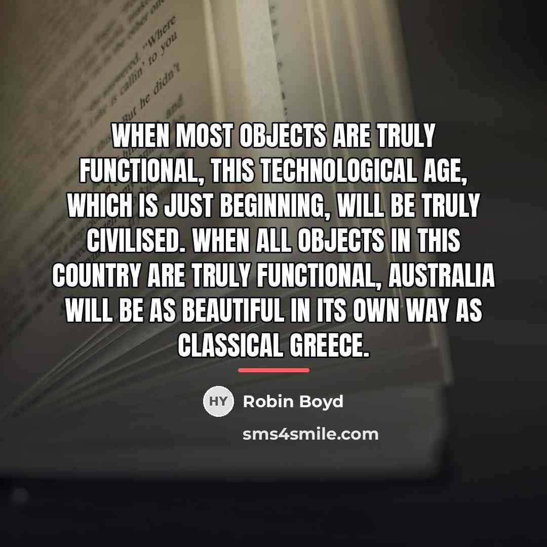 “When most objects are truly functional, this technological age, which…” quote by Robin Boyd
