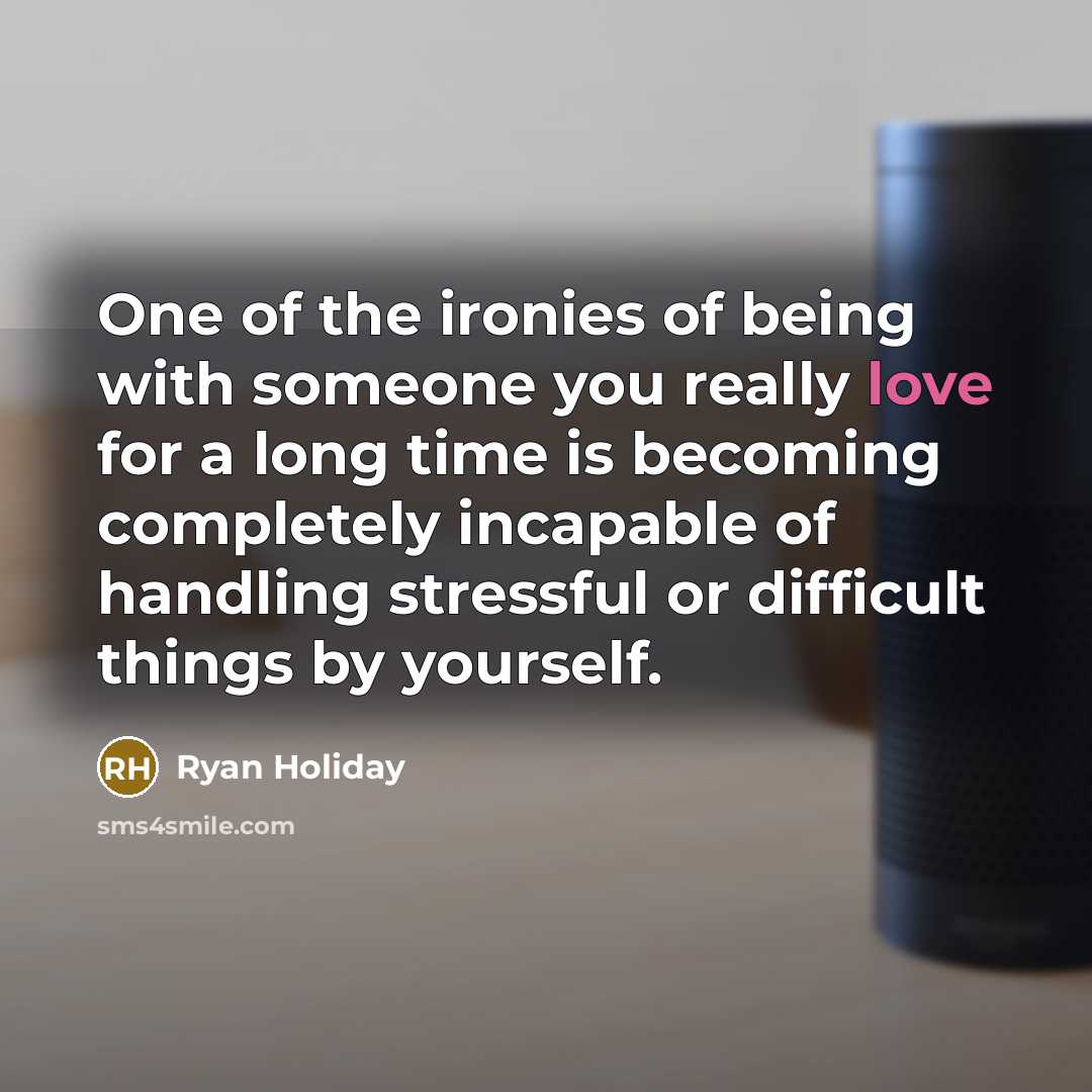 “One of the ironies of being with someone you really…” quote by Ryan Holiday