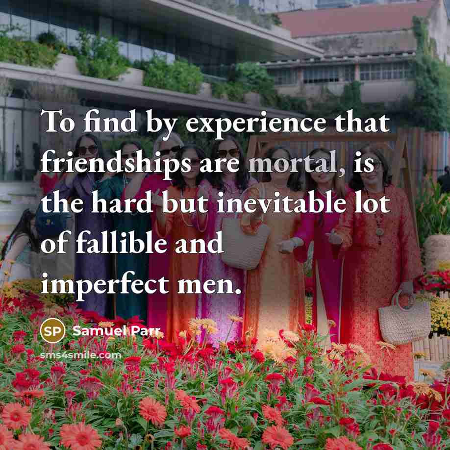 “To find by experience that friendships are mortal, is the…” quote by Samuel Parr
