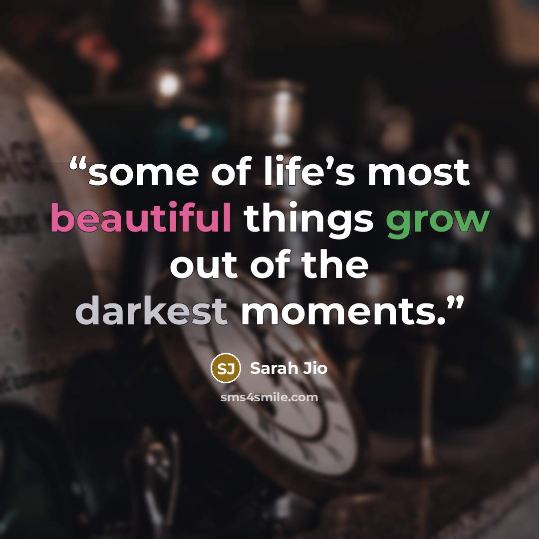 “some of life’s most beautiful things grow out of the darkest moments.” quote by Sarah Jio