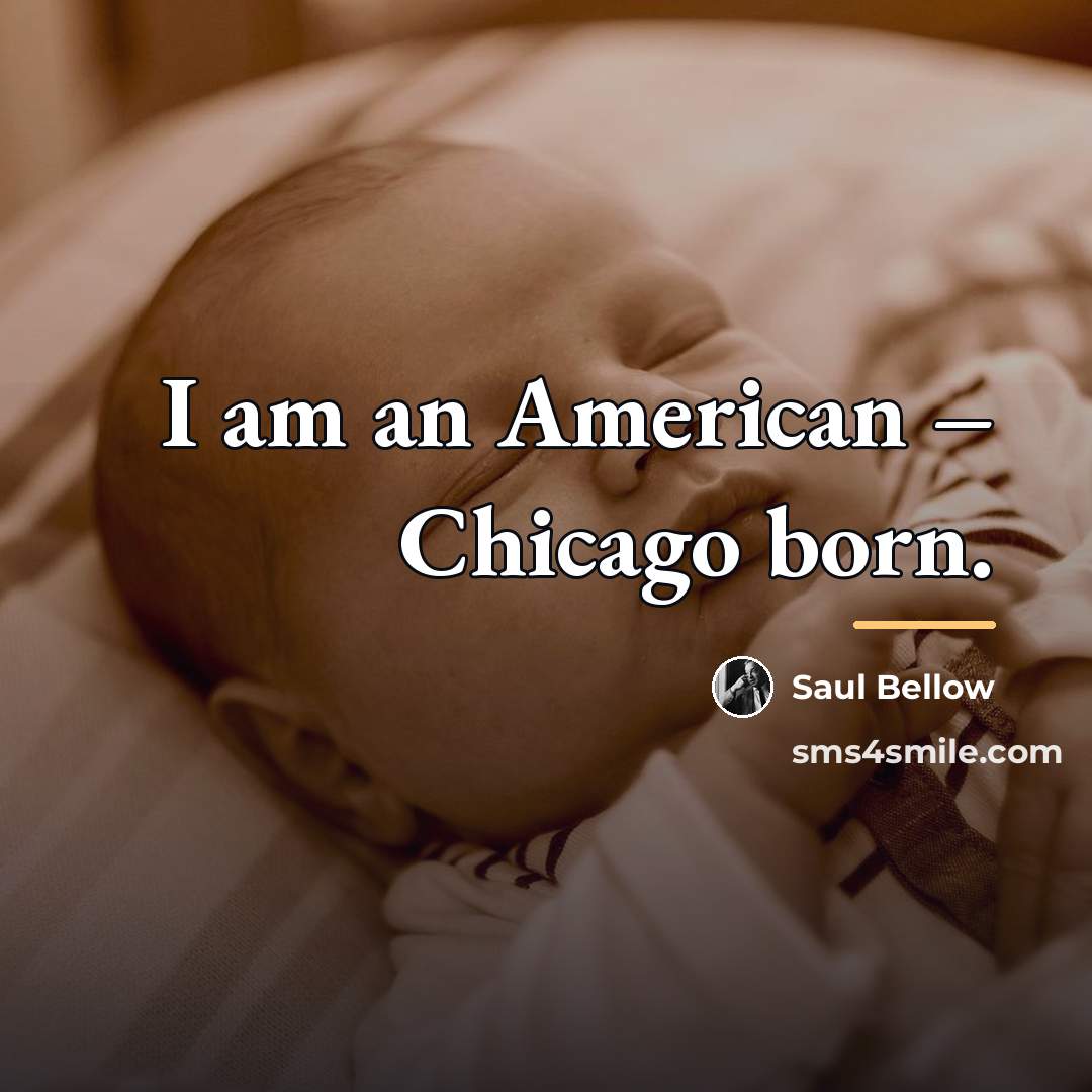 “I am an American – Chicago born.…” quote by Saul Bellow