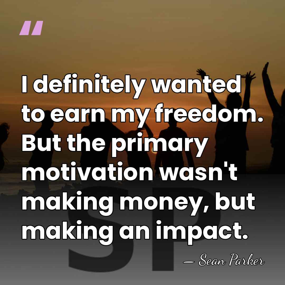 I definitely wanted to earn my freedom. But the primary motivation wasn't&hellip; - Sean Parker