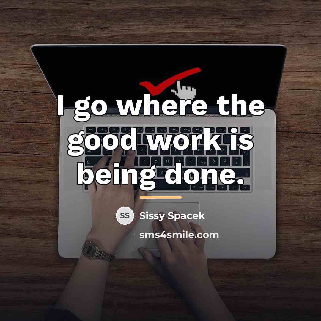 “I go where the good work is being done.…” quote by Sissy Spacek
