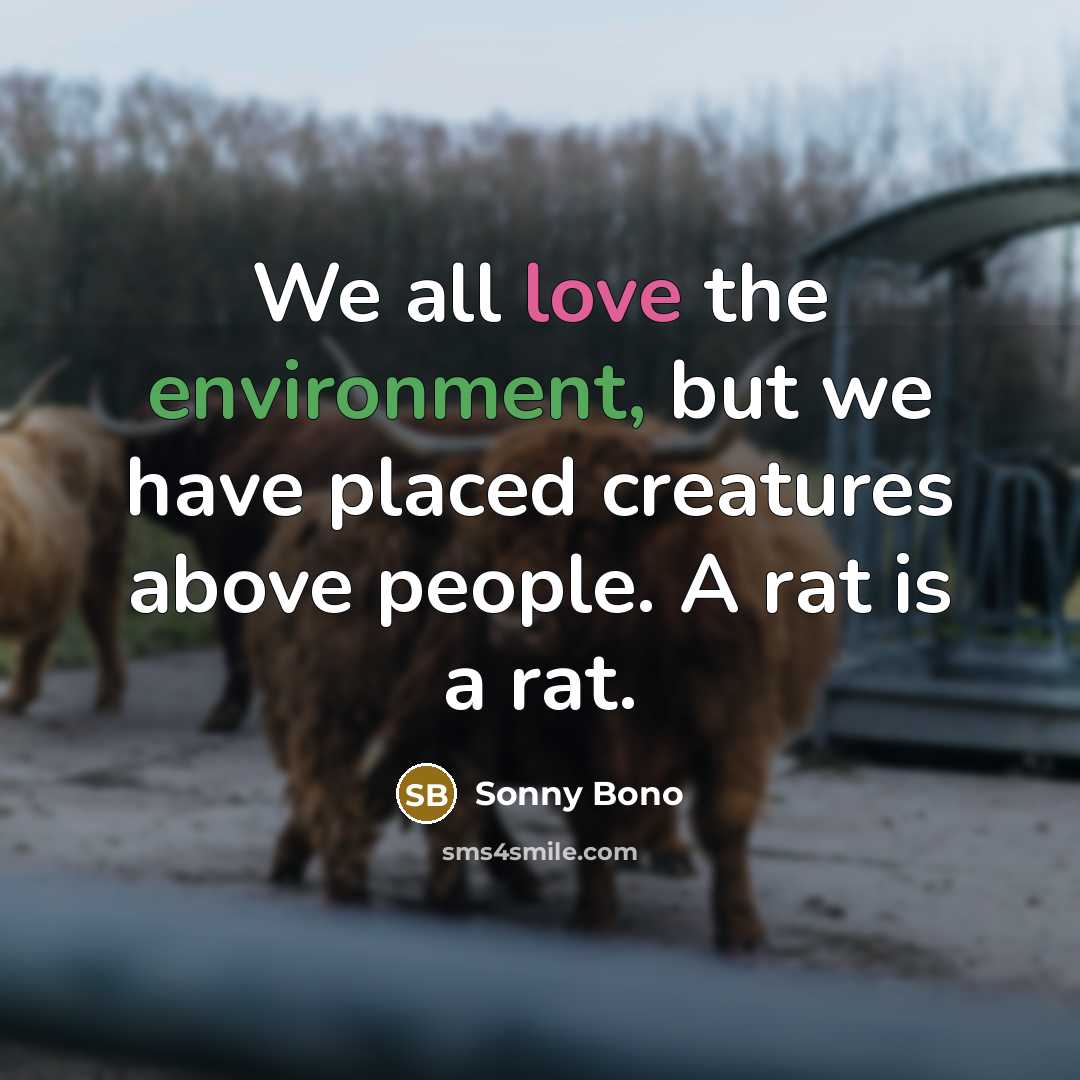 “We all love the environment, but we have placed creatures…” quote by Sonny Bono