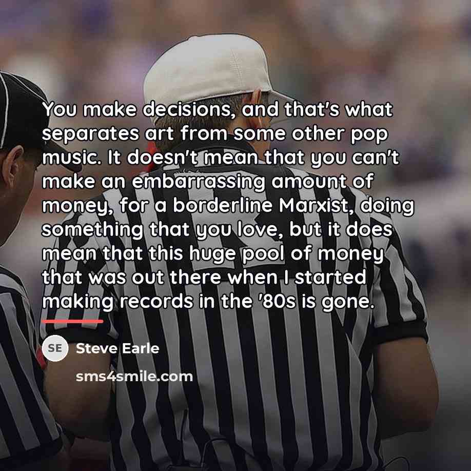 “You make decisions, and that's what separates art from some…” quote by Steve Earle