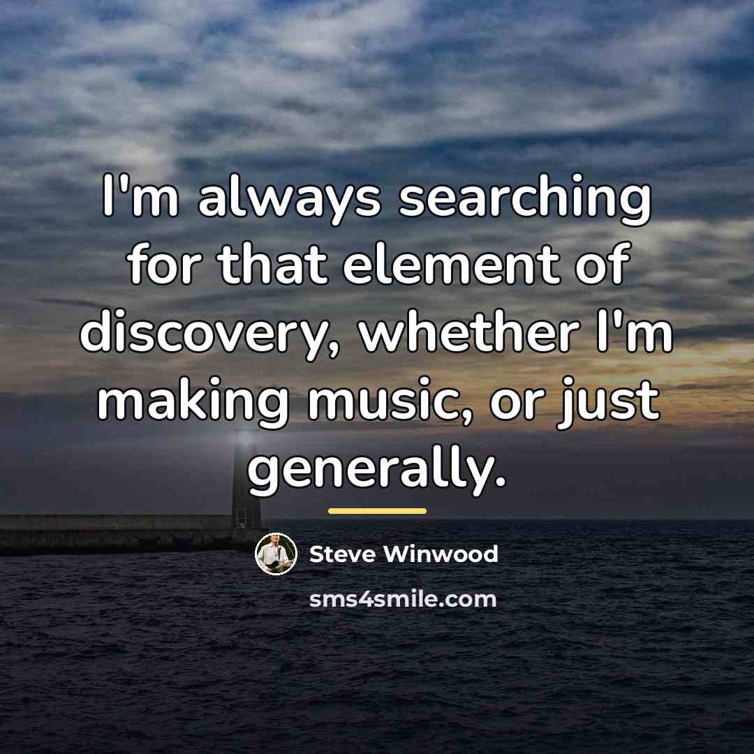 “I'm always searching for that element of discovery, whether I'm…” quote by Steve Winwood