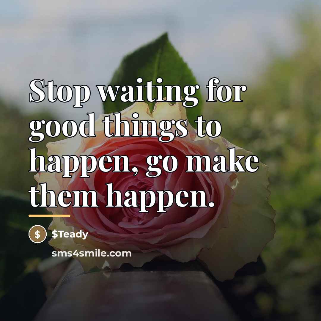 “Stop waiting for good things to happen, go make them…” quote by $Teady