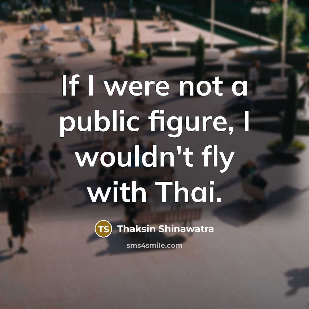 “If I were not a public figure, I wouldn't fly…” quote by Thaksin Shinawatra
