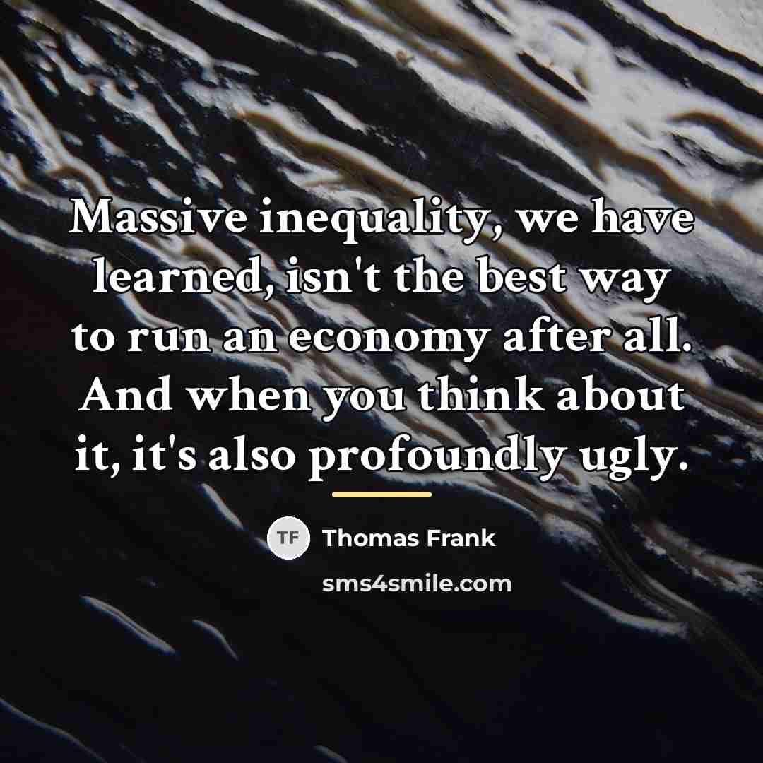 “Massive inequality, we have learned, isn't the best way to…” quote by Thomas Frank