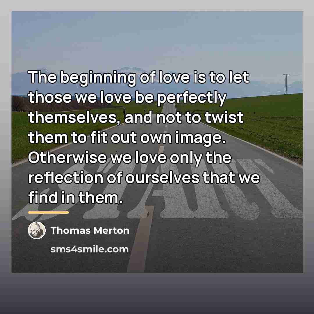 “The beginning of love is to let those we love…” quote by Thomas Merton