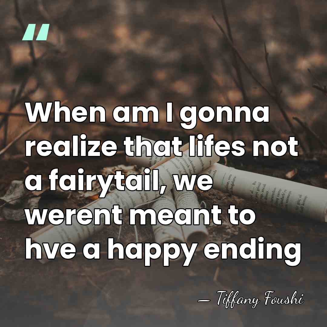 When am I gonna realize that lifes not a fairytail, we werent&hellip; - Tiffany Foushi