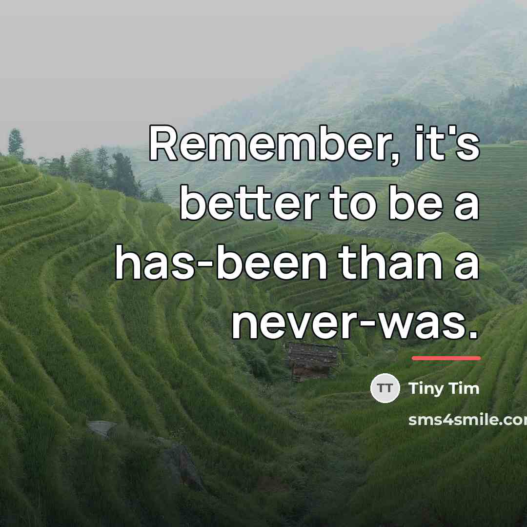 “Remember, it's better to be a has-been than a never-was.…” quote by Tiny Tim