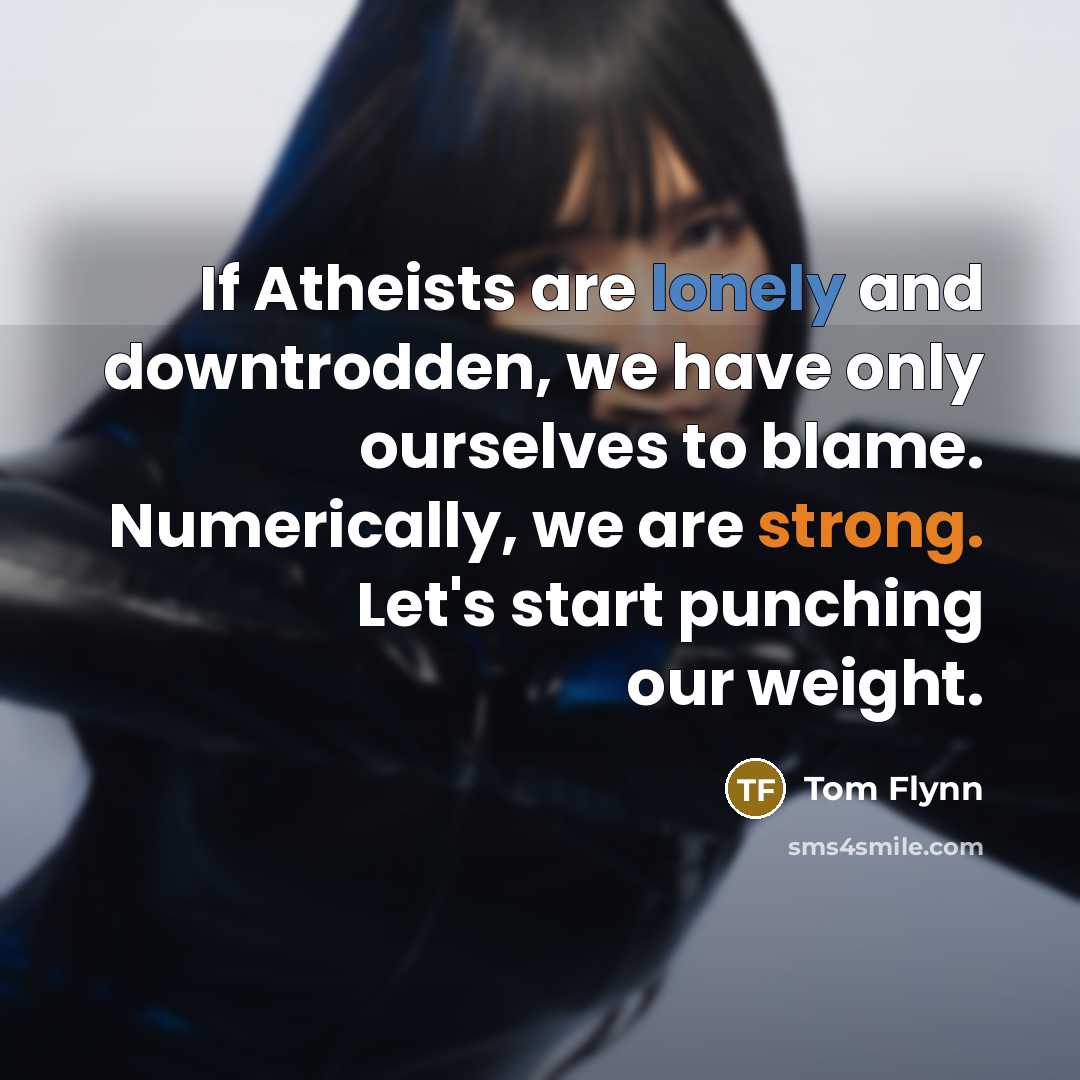 “If Atheists are lonely and downtrodden, we have only ourselves…” quote by Tom Flynn
