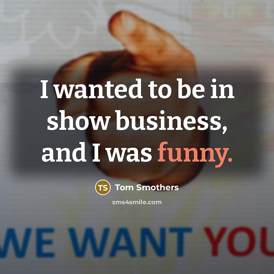 “I wanted to be in show business, and I was…” quote by Tom Smothers