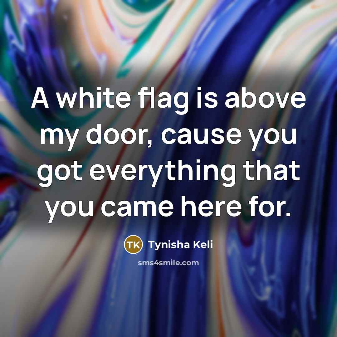 “A white flag is above my door, cause you got…” quote by Tynisha Keli