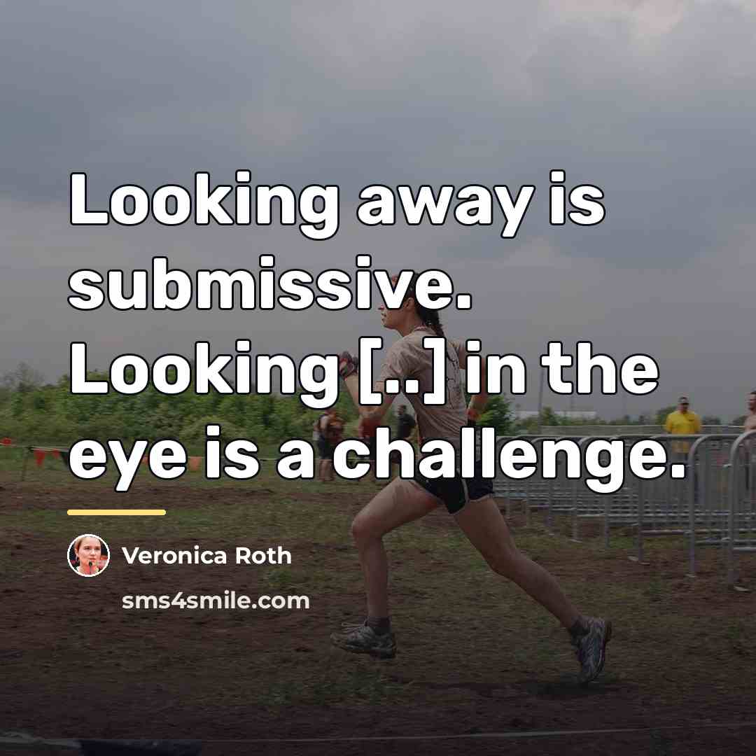 “Looking away is submissive. Looking [..] in the eye is…” quote by Veronica Roth