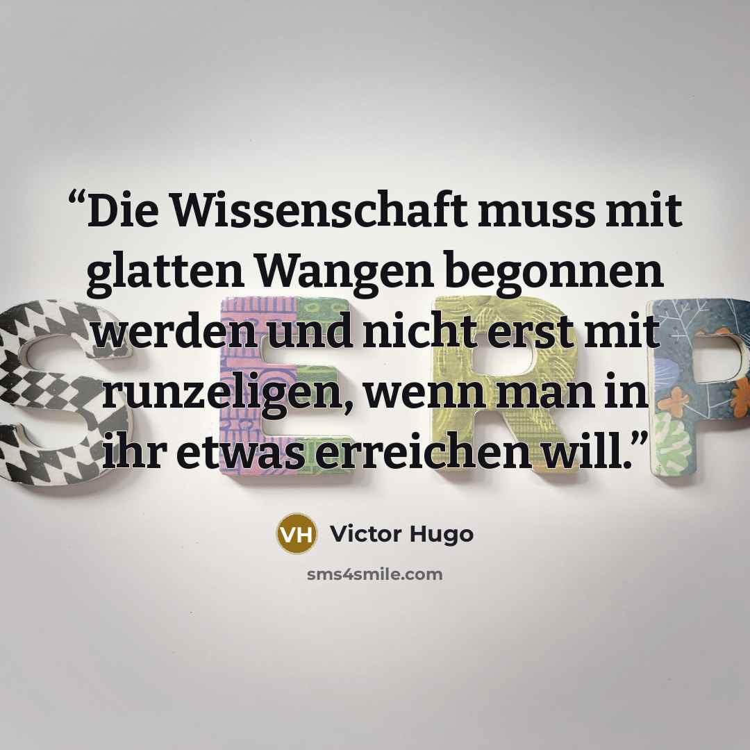 “Die Wissenschaft muss mit glatten Wangen begonnen werden und nicht erst mit runzeligen, wenn man in ihr etwas erreichen will.” quote by Victor Hugo