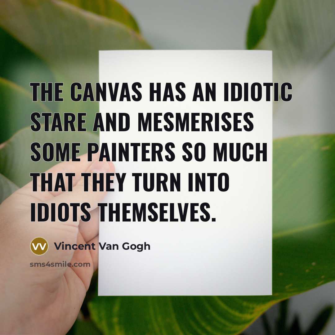 “The canvas has an idiotic stare and mesmerises some painters…” quote by Vincent Van Gogh