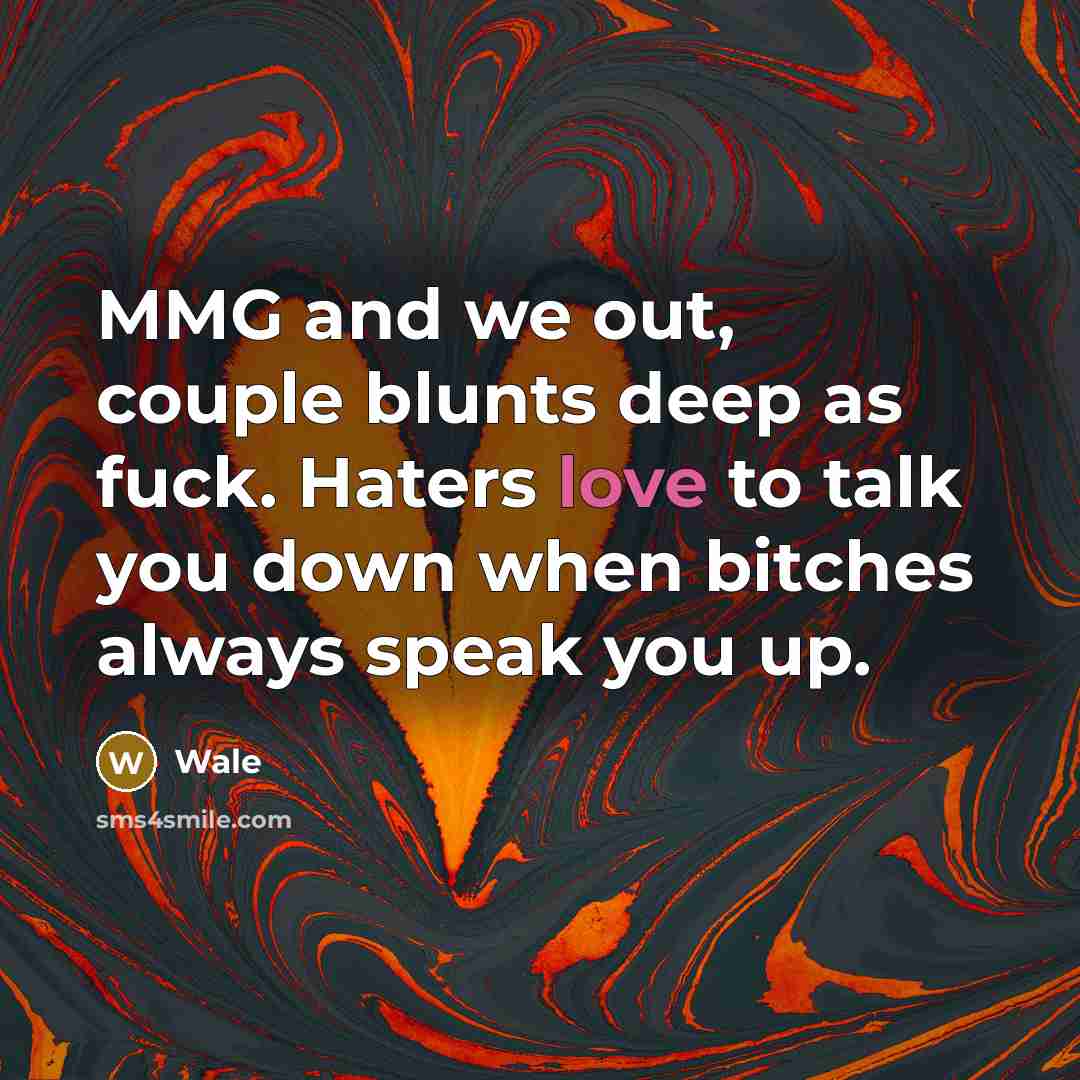 “MMG and we out, couple blunts deep as fuck. Haters love to talk you down when bitches always speak you up.” quote by Wale
