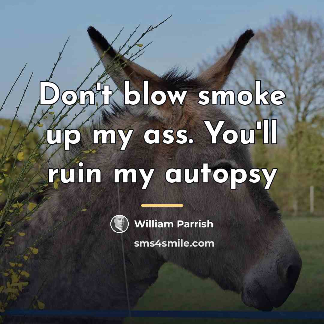 “Don't blow smoke up my ass. You'll ruin my autopsy…” quote by William Parrish