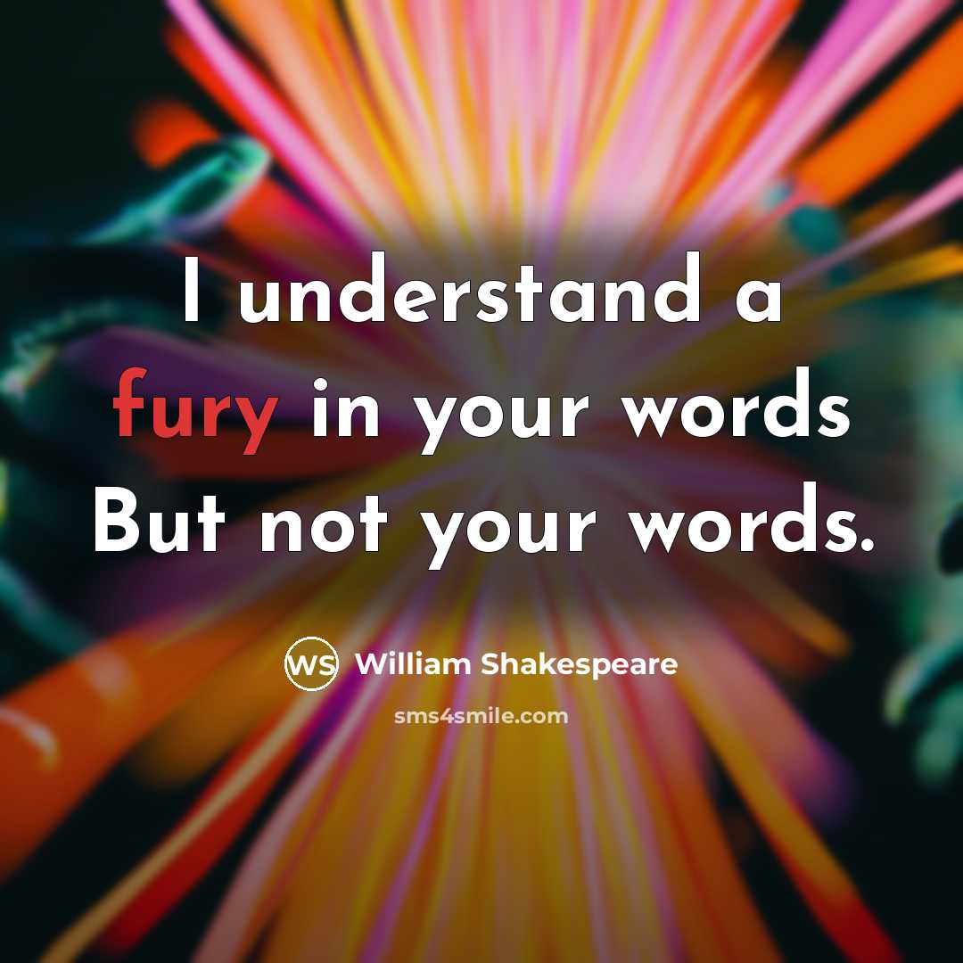 “I understand a fury in your words But not your…” quote by William Shakespeare