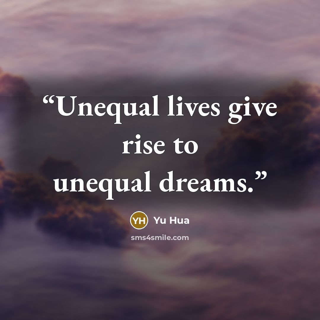 “Unequal lives give rise to unequal dreams.” quote by Yu Hua