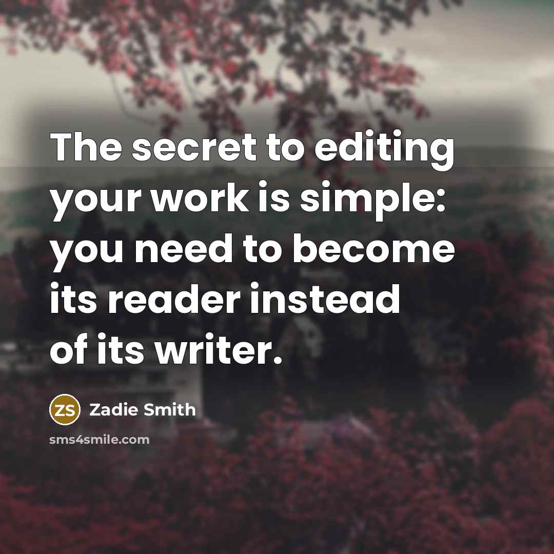 “The secret to editing your work is simple: you need…” quote by Zadie Smith
