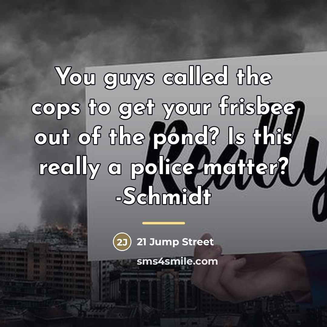 “You guys called the cops to get your frisbee out…” quote by 21 Jump Street