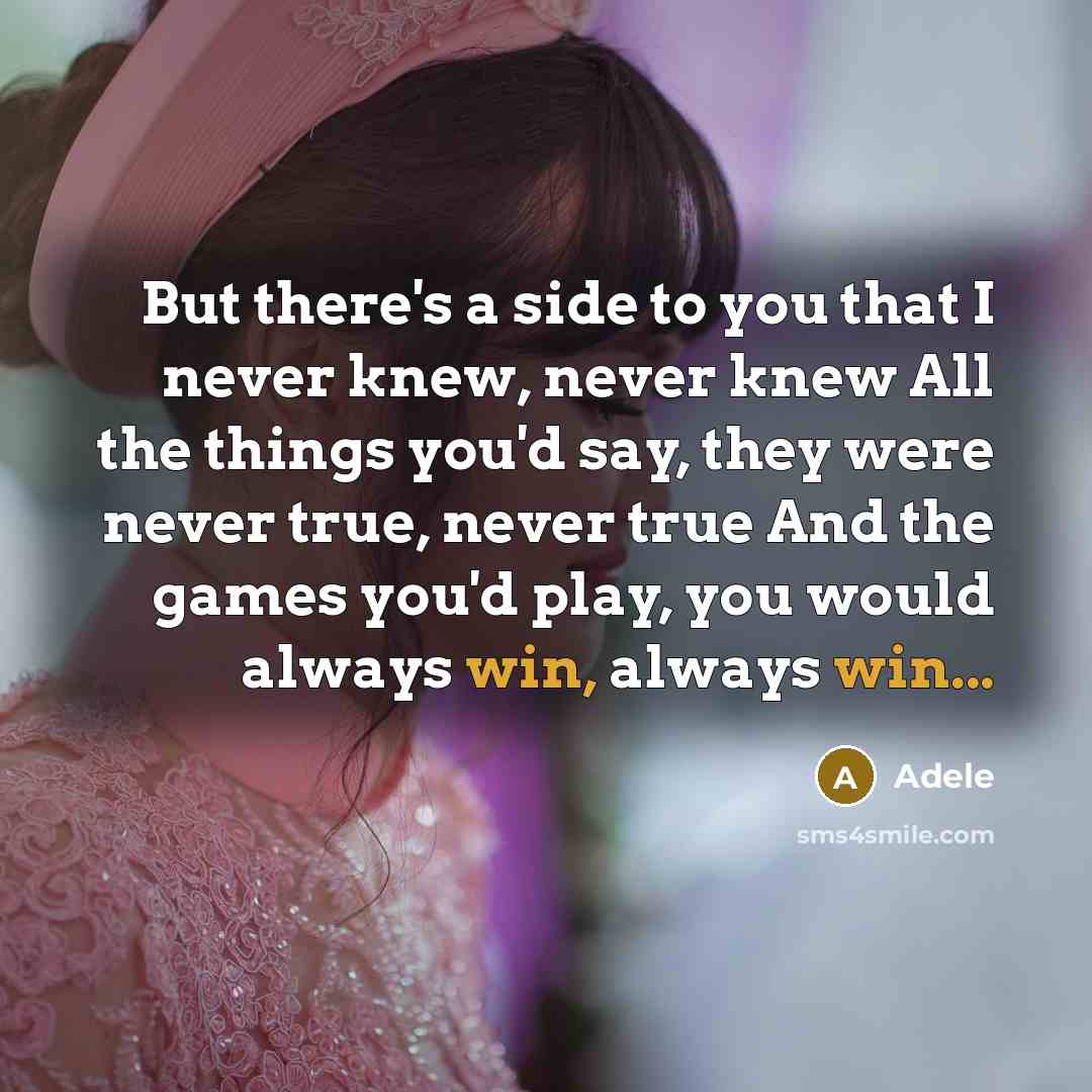 “But there's a side to you that I never knew, never knew All the things you'd say, they were never true, never true And the games you'd play, you would always win, always win...” quote by Adele