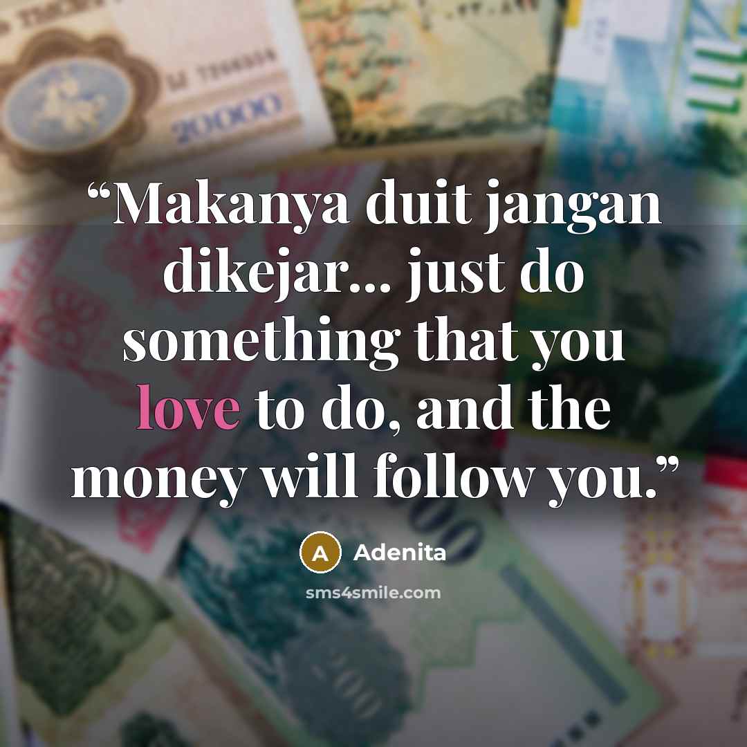 “Makanya duit jangan dikejar... just do something that you love to do, and the money will follow you.” quote by Adenita