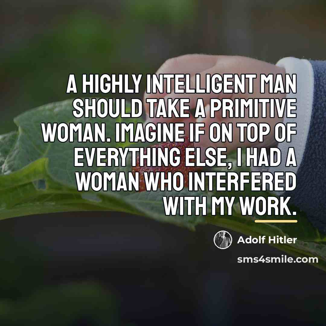 “A highly intelligent man should take a primitive woman. Imagine…” quote by Adolf Hitler