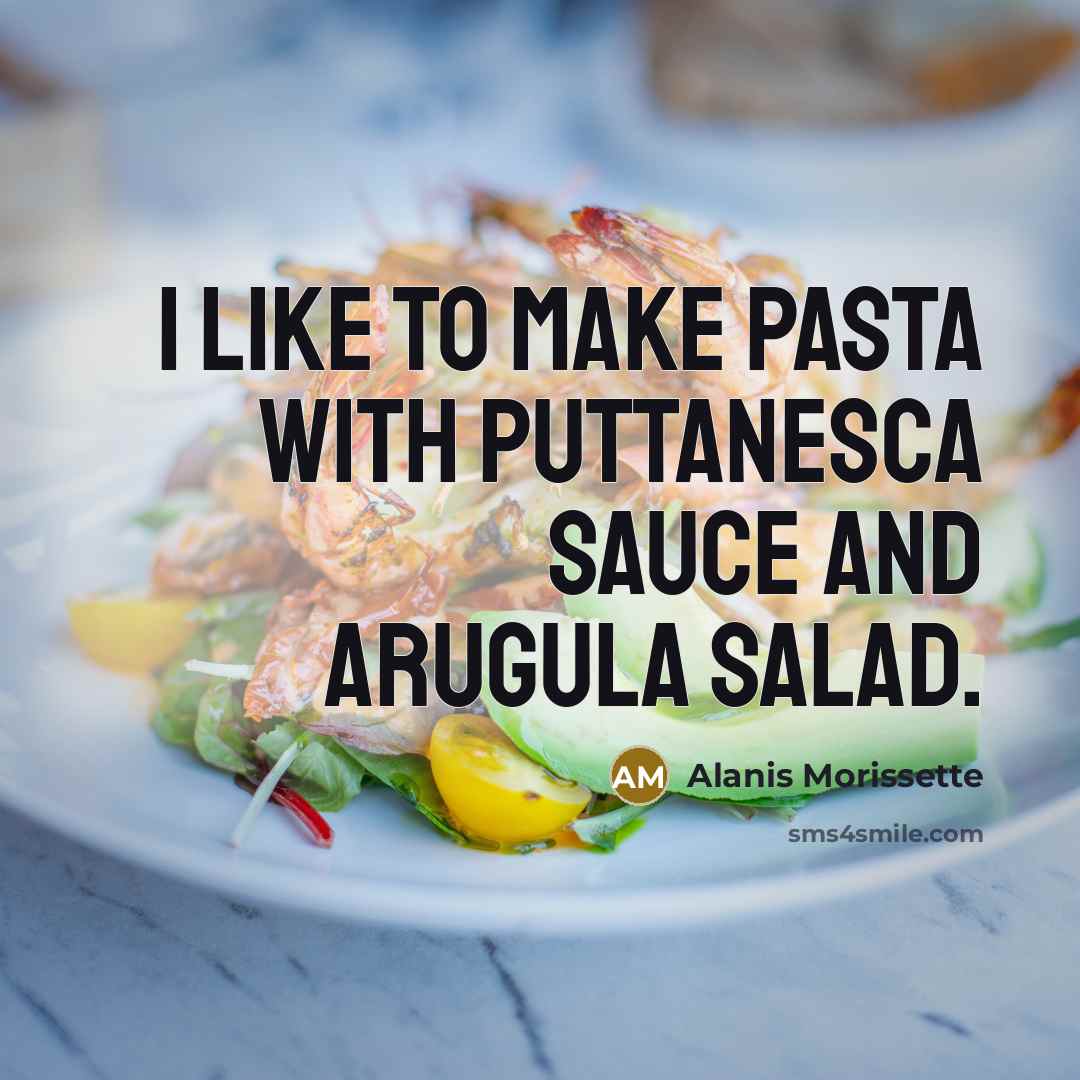 “I like to make pasta with puttanesca sauce and arugula…” quote by Alanis Morissette