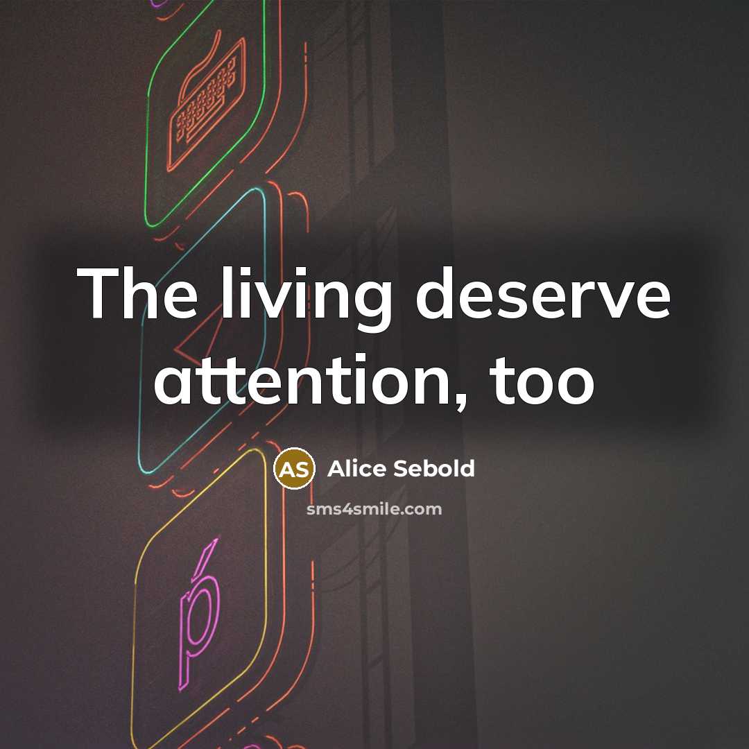 “The living deserve attention, too…” quote by Alice Sebold
