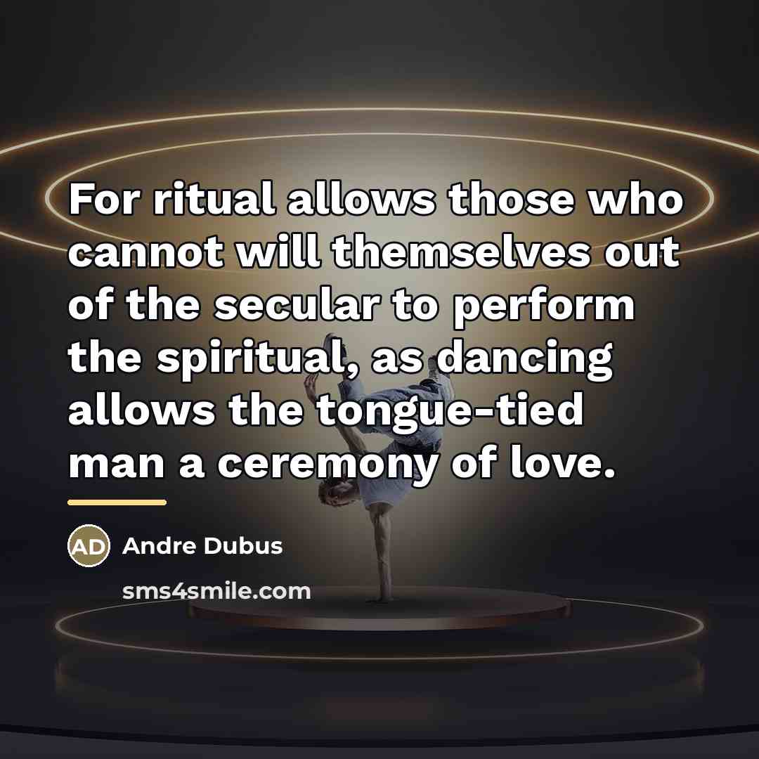 “For ritual allows those who cannot will themselves out of…” quote by Andre Dubus