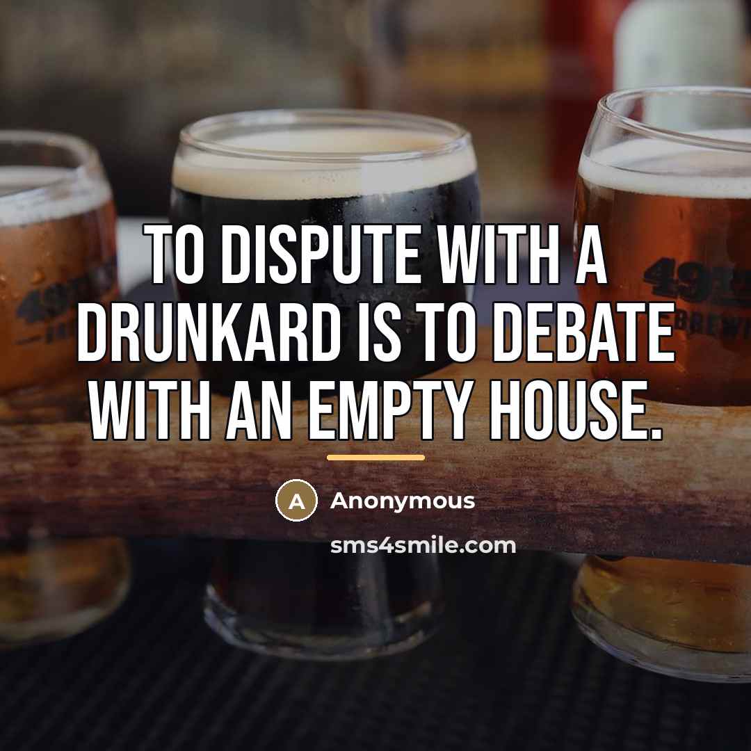 “To dispute with a drunkard is to debate with an…” quote by Anonymous
