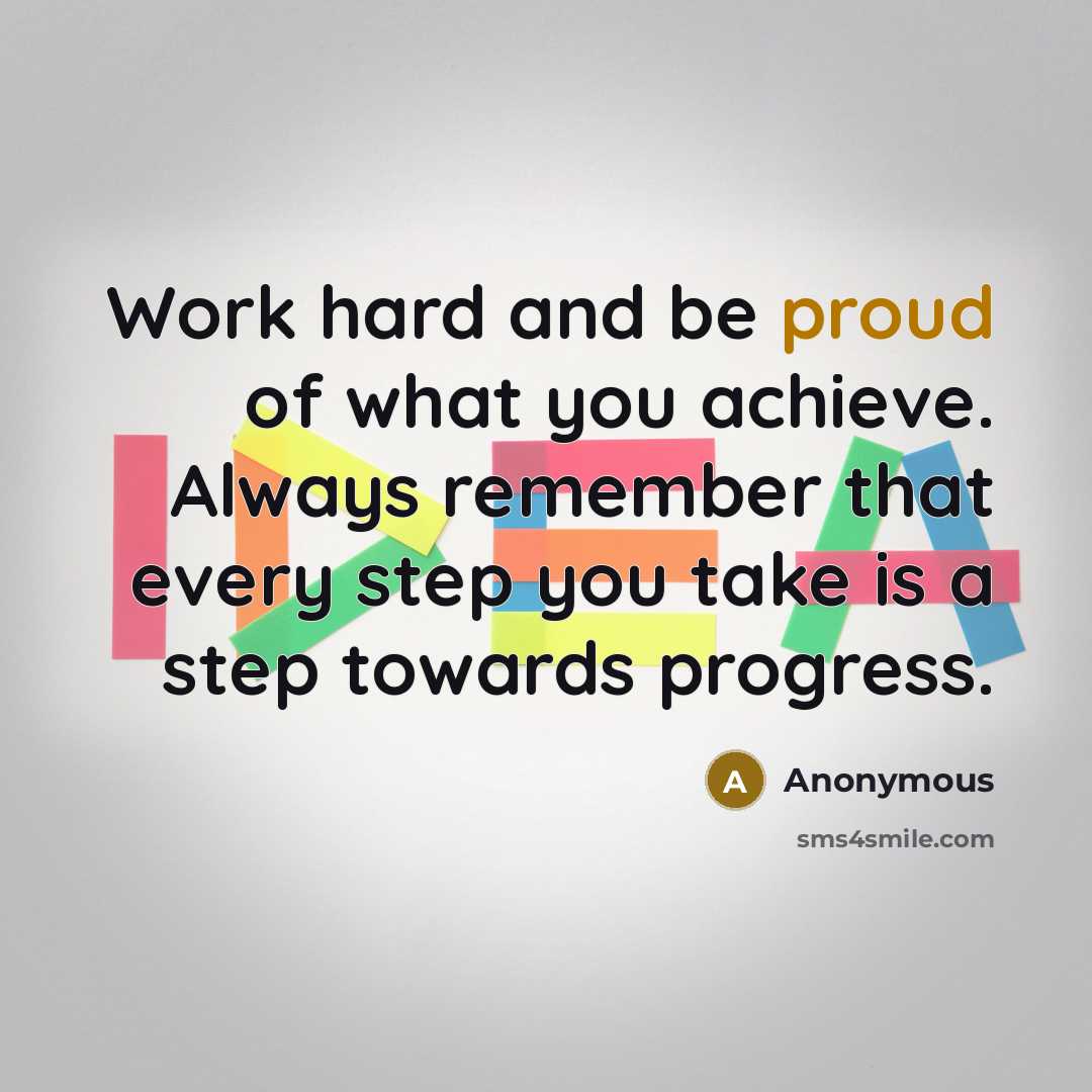 “Work hard and be proud of what you achieve. Always…” quote by Anonymous