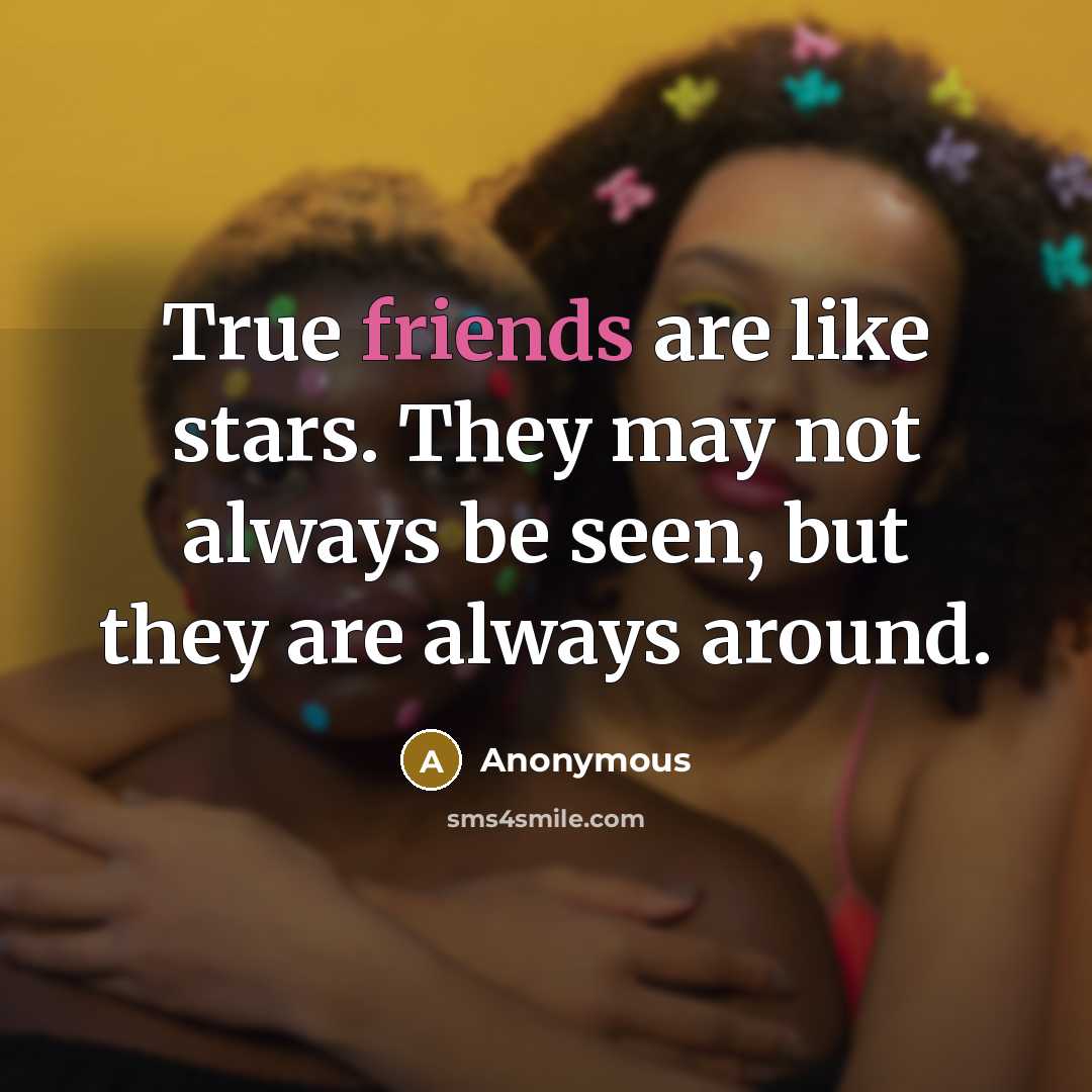 “True friends are like stars. They may not always be seen, but they are always around.” quote by Anonymous