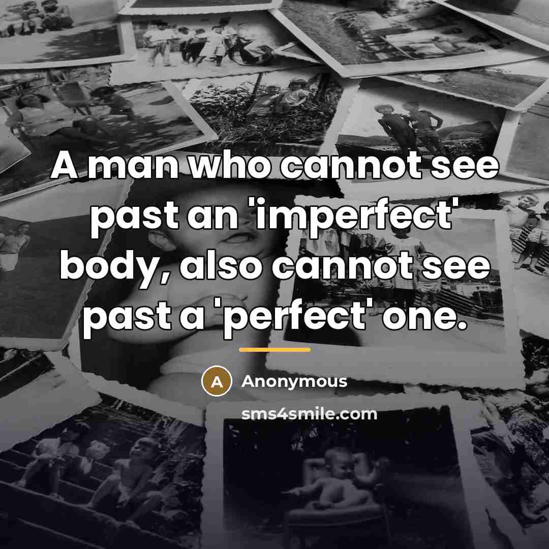 “A man who cannot see past an 'imperfect' body, also…” quote by Anonymous