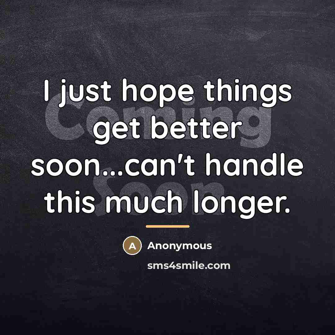 “I just hope things get better soon...can't handle this much…” quote by Anonymous